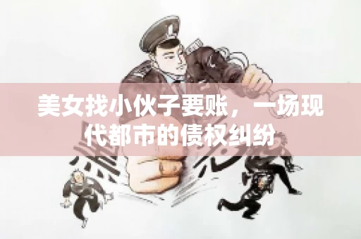 美女找小伙子要账，一场现代都市的债权纠纷
