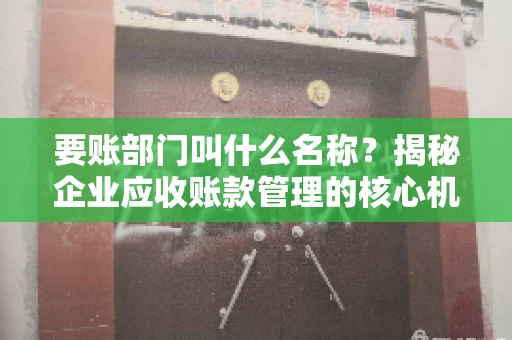 要账部门叫什么名称？揭秘企业应收账款管理的核心机构