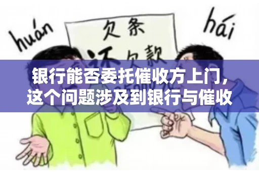 银行能否委托催收方上门，这个问题涉及到银行与催收方之间的合作模式，以及法律对于催收行为的规定。下面，我们就来聊聊这个话题。