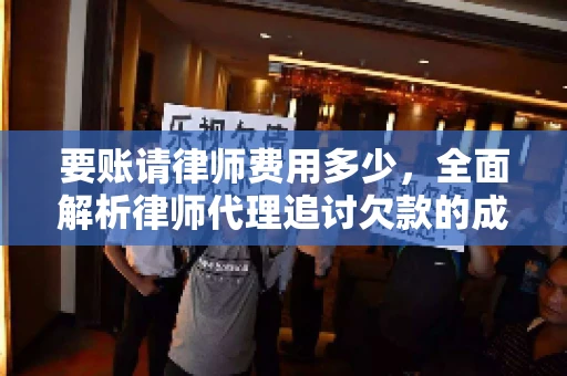 要账请律师费用多少，全面解析律师代理追讨欠款的成本