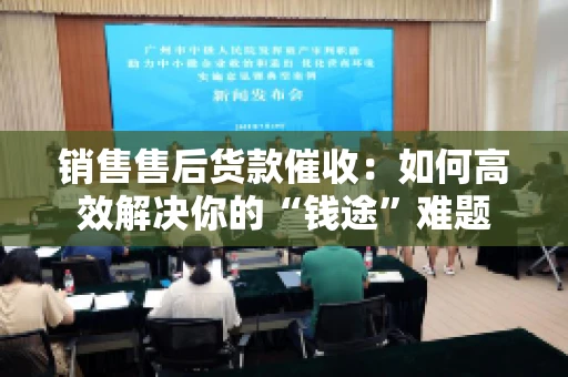 销售售后货款催收：如何高效解决你的“钱途”难题