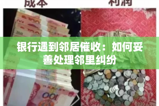 银行遇到邻居催收：如何妥善处理邻里纠纷