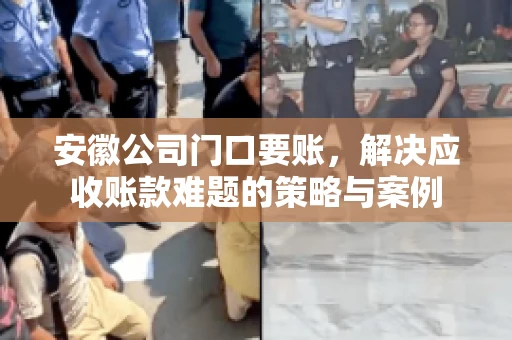 安徽公司门口要账,解决应收账款难题的策略与案例 安徽公司门口要账,解决应收账款难题的策略与案例