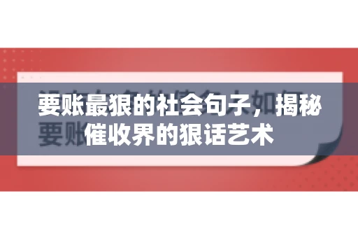要账最狠的社会句子,揭秘催收界的狠话艺术 要账最狠的社会句子,揭秘催收界的狠话艺术