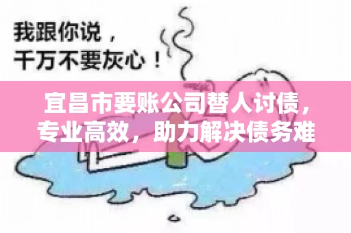 宜昌市要账公司替人讨债，专业高效，助力解决债务难题