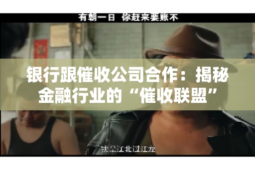 银行跟催收公司合作：揭秘金融行业的“催收联盟”