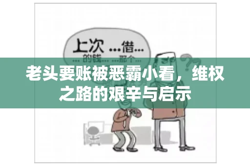 老头要账被恶霸小看，维权之路的艰辛与启示
