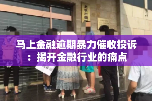 马上金融逾期暴力催收投诉：揭开金融行业的痛点