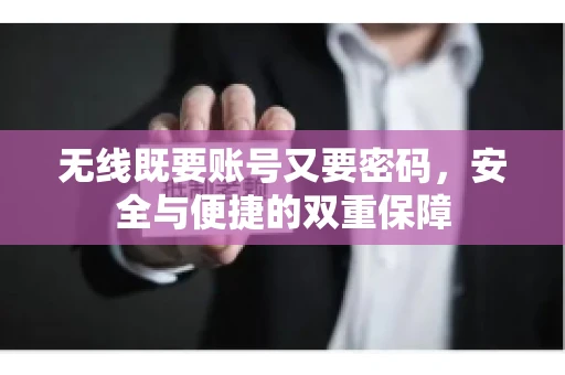 无线既要账号又要密码，安全与便捷的双重保障