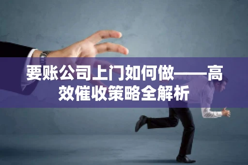 要账公司上门如何做——高效催收策略全解析