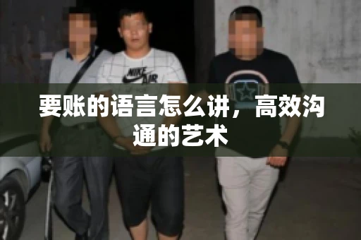 要账的语言怎么讲，高效沟通的艺术